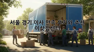 서울 경기 이사, 만족 후기와 추천 이삿짐센터