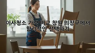 이사청소 가격 비교: 창원 의창구에서 합리적인 선택하기