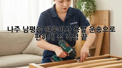 나주 남평읍 원룸이사? 용달 운송으로 편하게! 짐 걱정 끝!